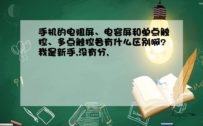 手机的电阻屏、电容屏和单点触控、多点触控各有什么区别啊?我是新手,没有分,