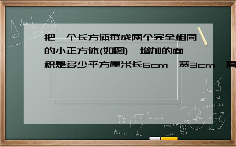 把一个长方体截成两个完全相同的小正方体(如图),增加的面积是多少平方厘米长6cm,宽3cm,高2cm写过程