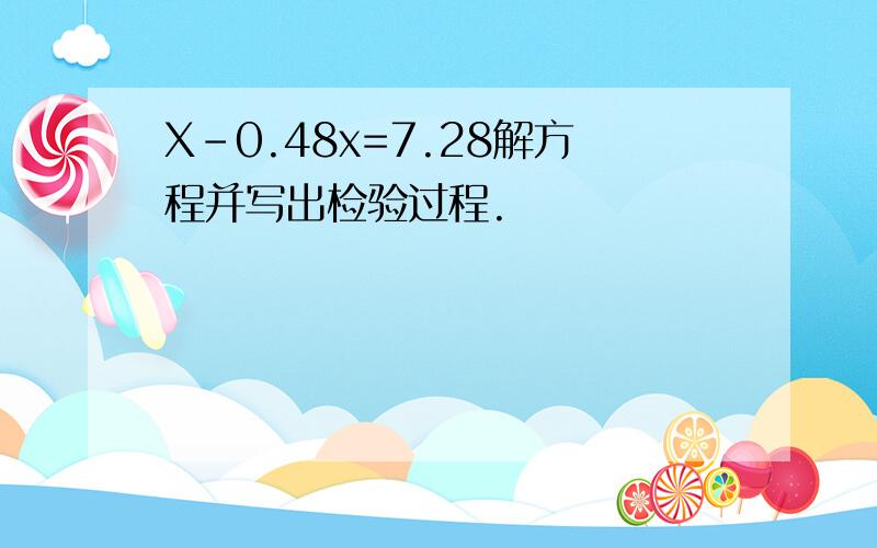 X-0.48x=7.28解方程并写出检验过程.