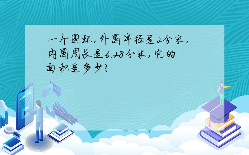 一个圆环,外圆半径是2分米,内圆周长是6.28分米,它的面积是多少?