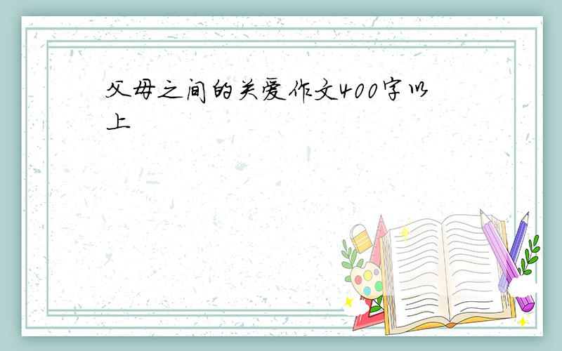 父母之间的关爱作文400字以上