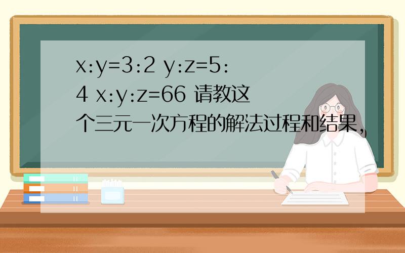 x:y=3:2 y:z=5:4 x:y:z=66 请教这个三元一次方程的解法过程和结果,