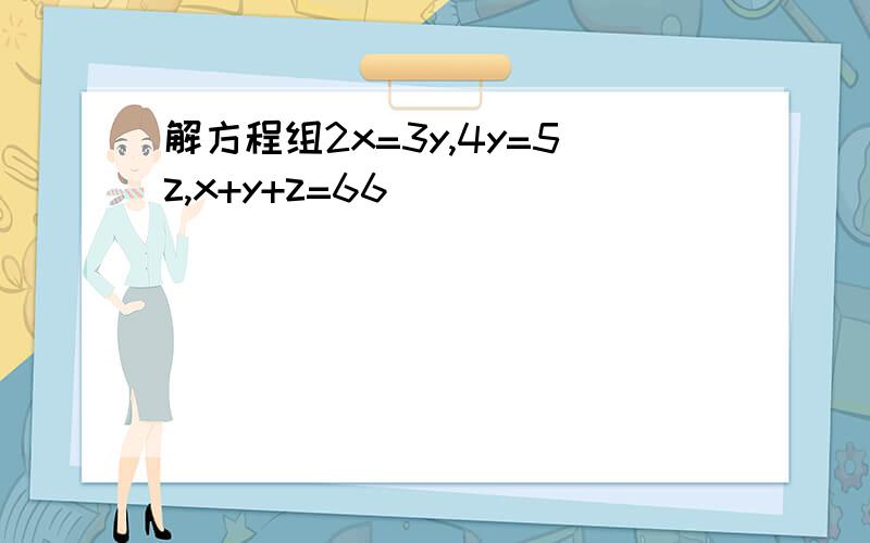 解方程组2x=3y,4y=5z,x+y+z=66