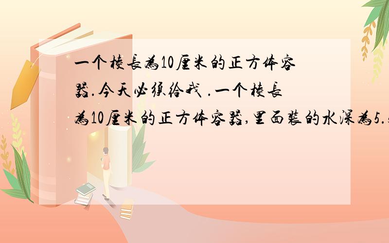 一个棱长为10厘米的正方体容器.今天必须给我 .一个棱长为10厘米的正方体容器,里面装的水深为5.5厘米,如果把一个地面半径为2厘米,高为5厘米的圆柱形铁块浸没在水中,那么水面将上升多少厘