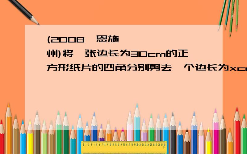 (2008•恩施州)将一张边长为30cm的正方形纸片的四角分别剪去一个边长为xcm的为什么党所以当15-x=2x时,体积最大．