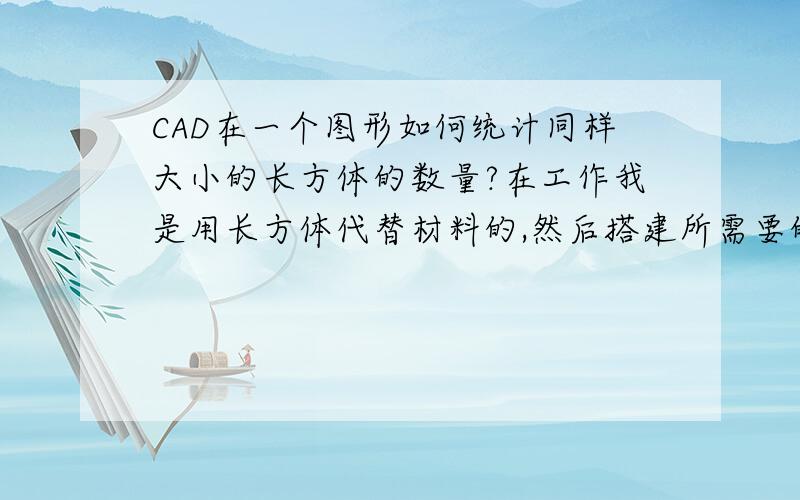 CAD在一个图形如何统计同样大小的长方体的数量?在工作我是用长方体代替材料的,然后搭建所需要的结构,完了以后还得计算长方体的数量极其长,宽,高来切料,遇到很复杂的结构往往就数漏了,