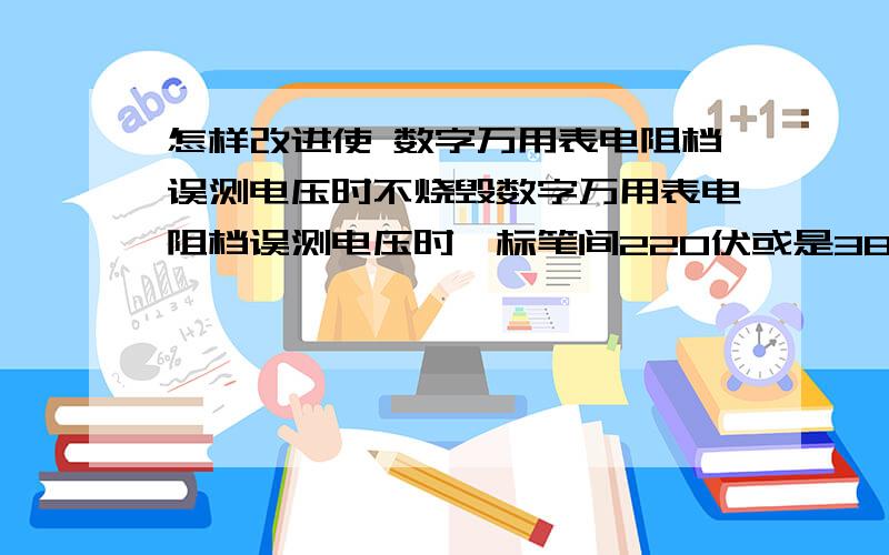 怎样改进使 数字万用表电阻档误测电压时不烧毁数字万用表电阻档误测电压时,标笔间220伏或是380伏能否通过一个理论电路使之转换成可以充电9伏并蓄电,实现既不烧毁万用表,又可自充电供