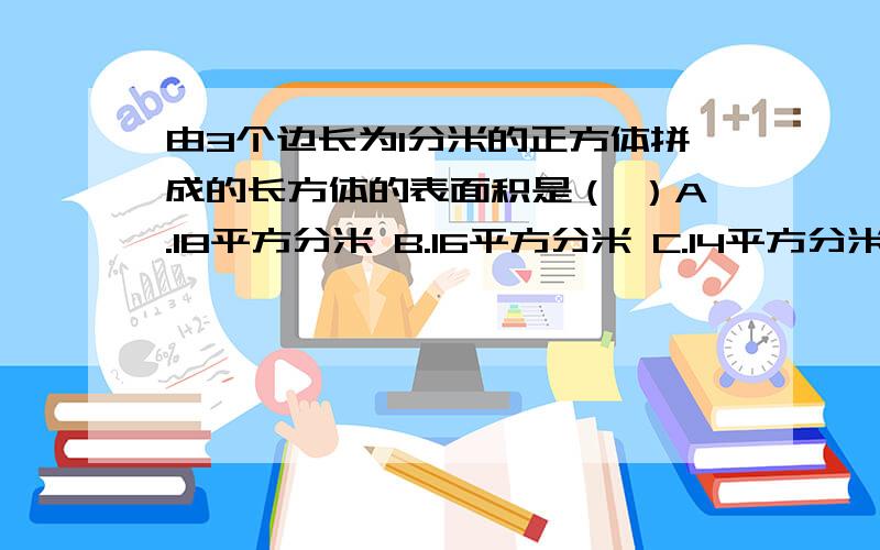 由3个边长为1分米的正方体拼成的长方体的表面积是（ ）A.18平方分米 B.16平方分米 C.14平方分米 D.9平方分米快，5分钟内答出来