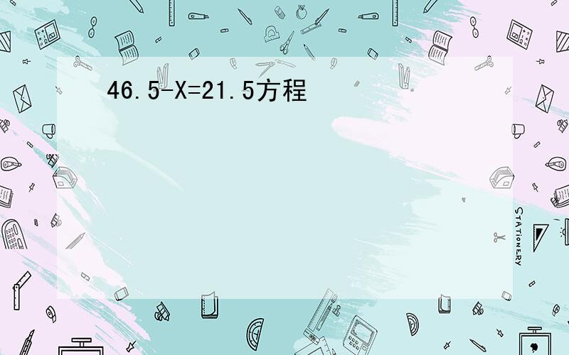 46.5-X=21.5方程