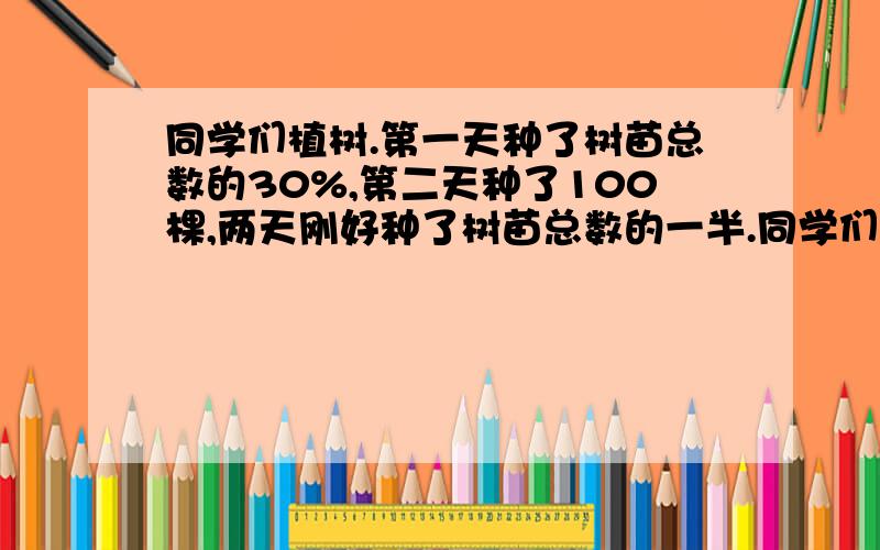 同学们植树.第一天种了树苗总数的30%,第二天种了100棵,两天刚好种了树苗总数的一半.同学们一共种了多少棵树?