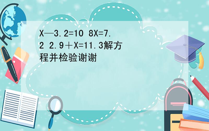 X—3.2=10 8X=7.2 2.9＋X=11.3解方程并检验谢谢