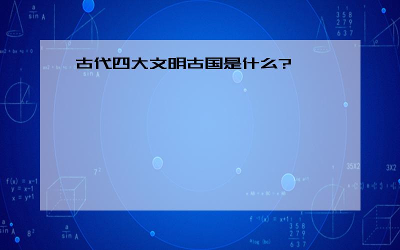 古代四大文明古国是什么?