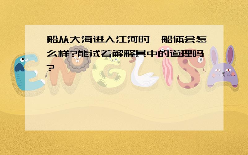 船从大海进入江河时,船体会怎么样?能试着解释其中的道理吗?