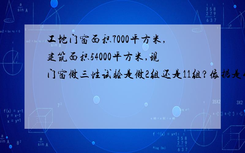 工地门窗面积7000平方米,建筑面积54000平方米,现门窗做三性试验是做2组还是11组?依据是什么?有没有国家标准,门窗三性试验取样检测标准之类的?