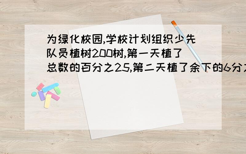 为绿化校园,学校计划组织少先队员植树200树,第一天植了总数的百分之25,第二天植了余下的6分之5,第三天全部植完,第三天植了多少棵树?