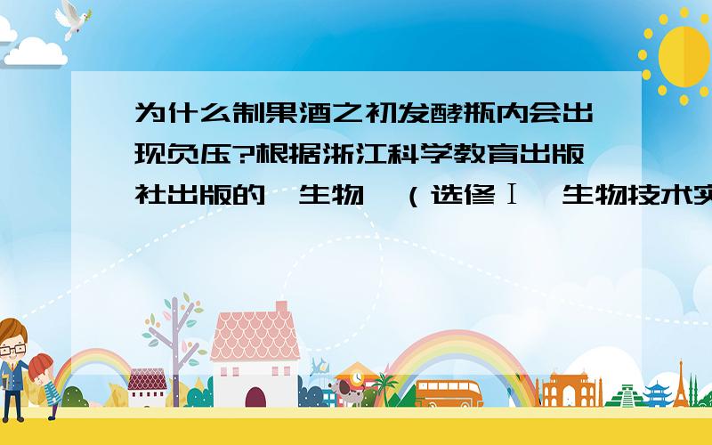 为什么制果酒之初发酵瓶内会出现负压?根据浙江科学教育出版社出版的《生物》（选修Ι•生物技术实践）中的说法,在制造果酒之初,发酵瓶内会出现负压,为什么?倘若是微生物有氧呼吸,