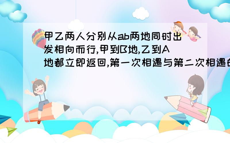 甲乙两人分别从ab两地同时出发相向而行,甲到B地,乙到A地都立即返回,第一次相遇与第二次相遇的两处相距3千米,甲乙二人的速度比是3比2,AB两地相距多少千米?