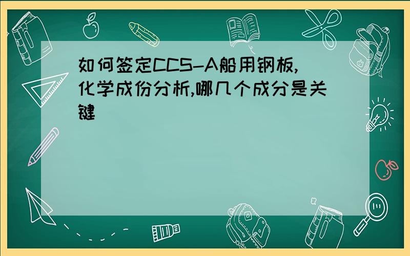 如何签定CCS-A船用钢板,化学成份分析,哪几个成分是关键