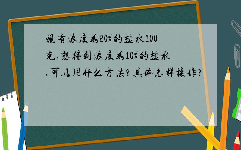 现有浓度为20%的盐水100克,想得到浓度为10%的盐水,可以用什么方法?具体怎样操作?