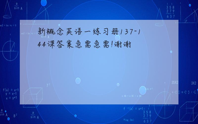 新概念英语一练习册137-144课答案急需急需!谢谢