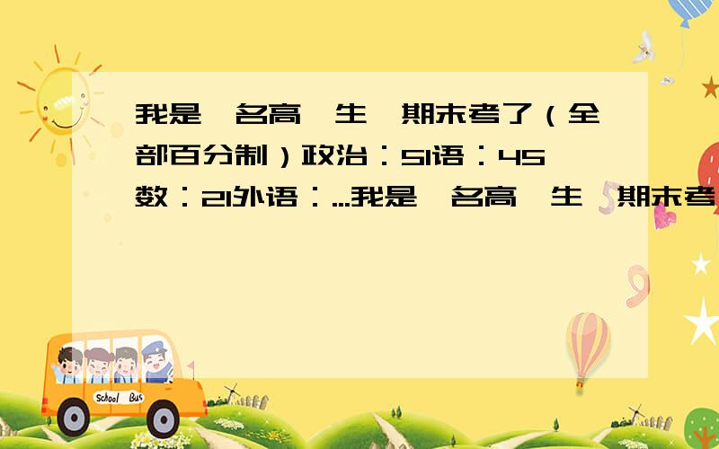 我是一名高一生,期末考了（全部百分制）政治：51语：45数：21外语：...我是一名高一生,期末考了（全部百分制）政治：51语：45数：21外语：28我没搞复习,考前还在看小说,年级1336名,我读文,