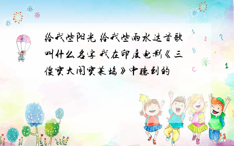 给我些阳光 给我些雨水这首歌叫什么名字 我在印度电影《三傻宝大闹宝莱坞》中听到的