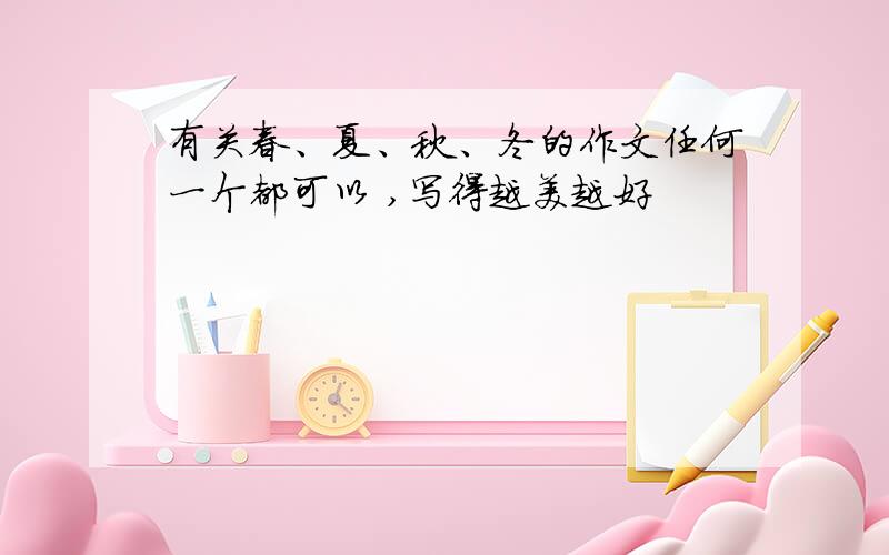 有关春、夏、秋、冬的作文任何一个都可以 ,写得越美越好