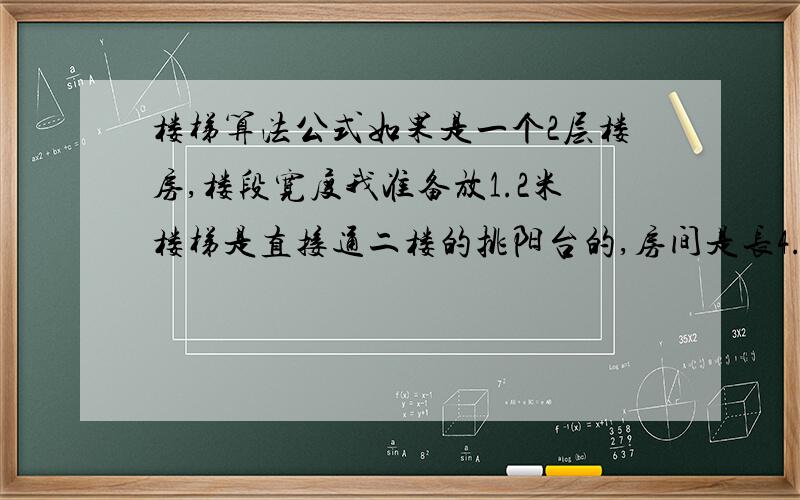 楼梯算法公式如果是一个2层楼房,楼段宽度我准备放1.2米楼梯是直接通二楼的挑阳台的,房间是长4.5M宽2.5M的 那我该放几个楼梯怎么算呢?