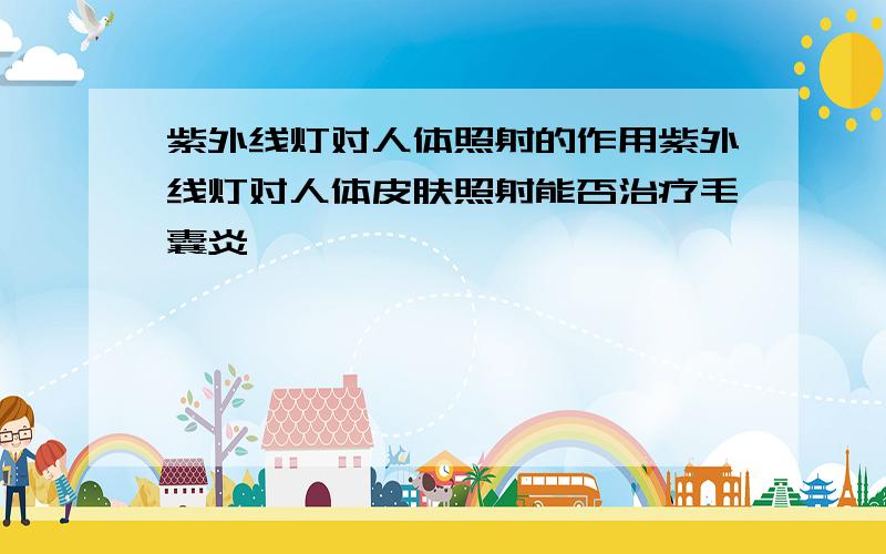 紫外线灯对人体照射的作用紫外线灯对人体皮肤照射能否治疗毛囊炎