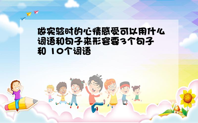 做实验时的心情感受可以用什么词语和句子来形容要3个句子 和 10个词语