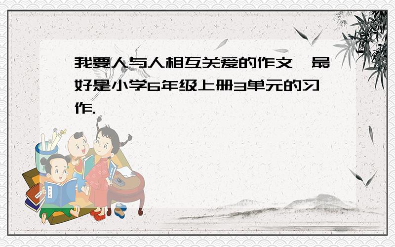 我要人与人相互关爱的作文,最好是小学6年级上册3单元的习作.