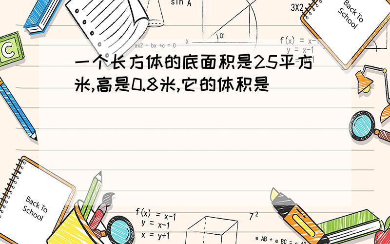 一个长方体的底面积是25平方米,高是0.8米,它的体积是