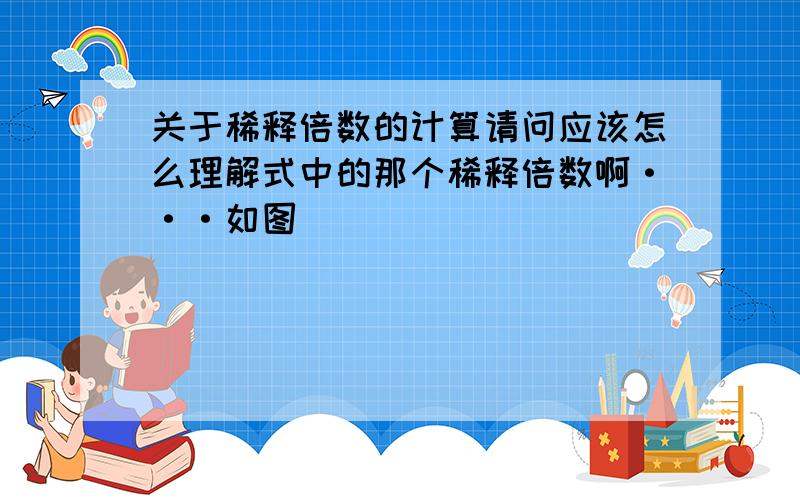 关于稀释倍数的计算请问应该怎么理解式中的那个稀释倍数啊···如图