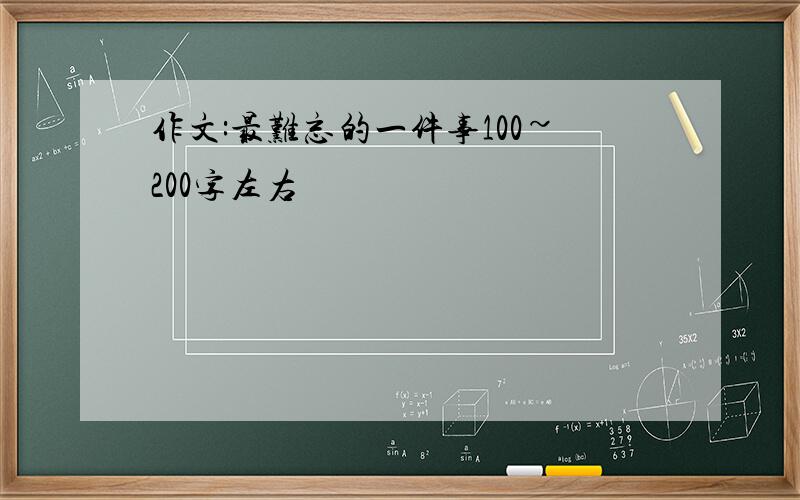 作文:最难忘的一件事100~200字左右