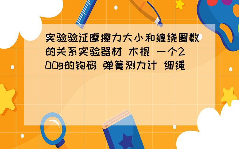 实验验证摩擦力大小和缠绕圈数的关系实验器材 木棍 一个200g的钩码 弹簧测力计 细绳