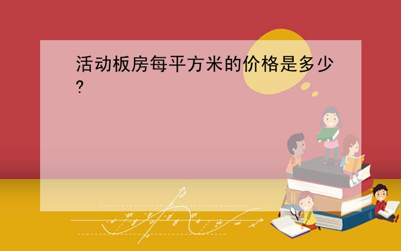 活动板房每平方米的价格是多少?