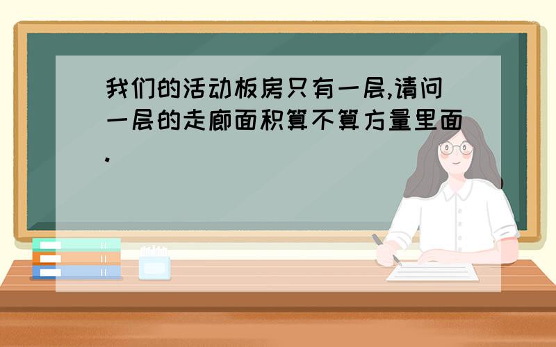 我们的活动板房只有一层,请问一层的走廊面积算不算方量里面.