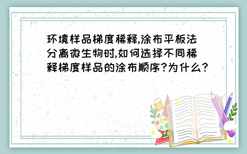 环境样品梯度稀释,涂布平板法分离微生物时,如何选择不同稀释梯度样品的涂布顺序?为什么?