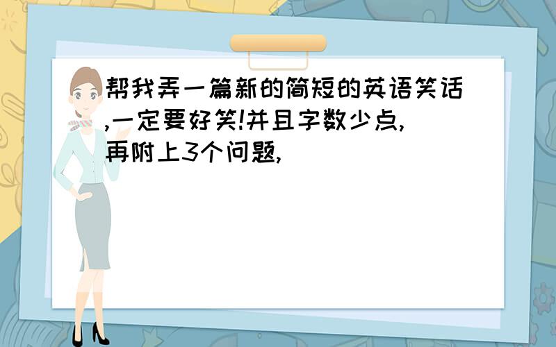 帮我弄一篇新的简短的英语笑话,一定要好笑!并且字数少点,再附上3个问题,