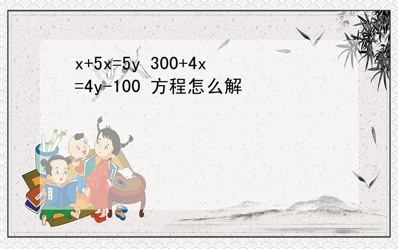 x+5x=5y 300+4x=4y-100 方程怎么解