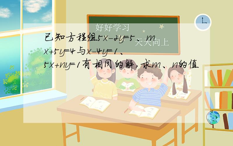 已知方程组5x-2y=5、mx+5y=4与x-4y=1、5x+ny=1有相同的解,求m、n的值