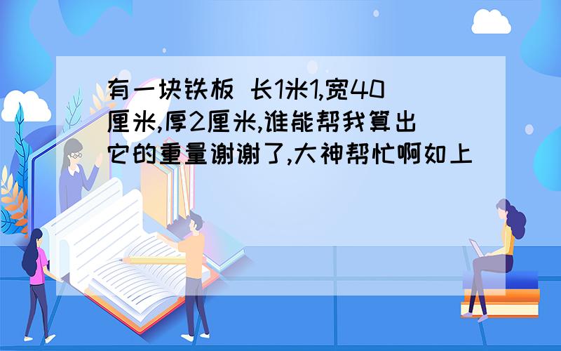 有一块铁板 长1米1,宽40厘米,厚2厘米,谁能帮我算出它的重量谢谢了,大神帮忙啊如上