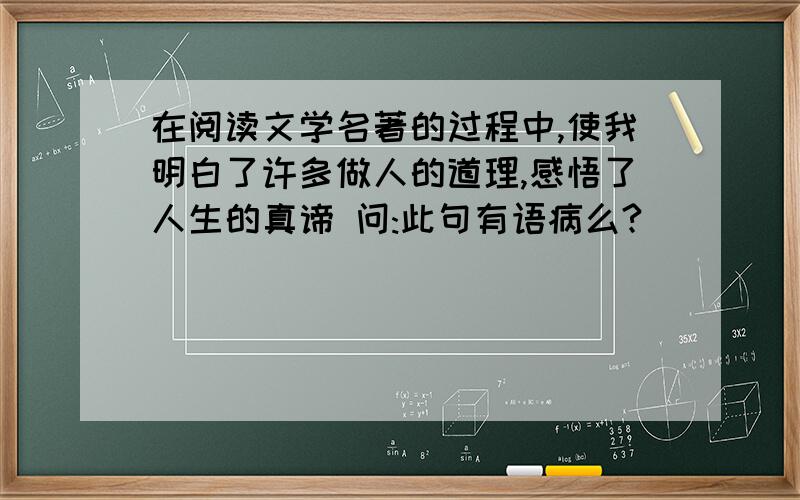 在阅读文学名著的过程中,使我明白了许多做人的道理,感悟了人生的真谛 问:此句有语病么?