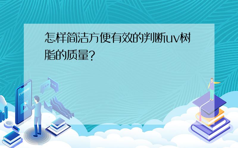 怎样简洁方便有效的判断uv树脂的质量?