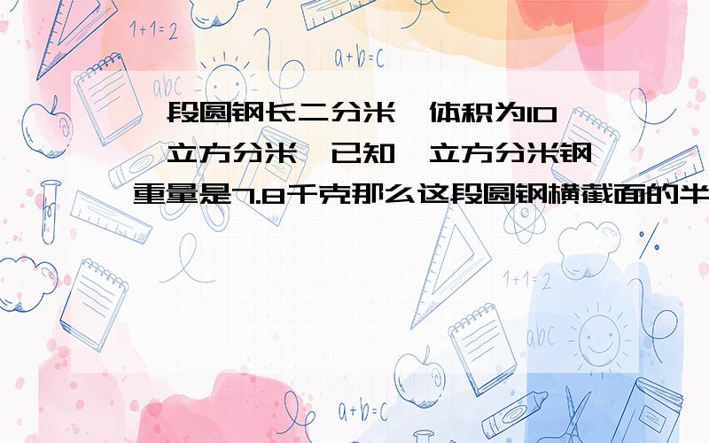 一段圆钢长二分米,体积为10兀立方分米,已知一立方分米钢重量是7.8千克那么这段圆钢横截面的半径是多少分米?这段圆钢重多少千克?（用计算机直接输入兀计算,结果精确到0.01）