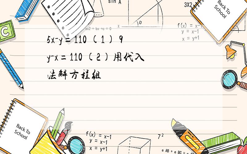 5x-y=110 (1) 9y-x=110 (2)用代入法解方程组