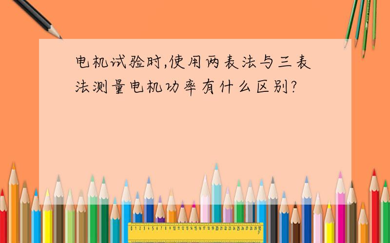 电机试验时,使用两表法与三表法测量电机功率有什么区别?