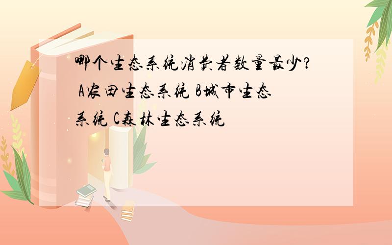 哪个生态系统消费者数量最少? A农田生态系统 B城市生态系统 C森林生态系统