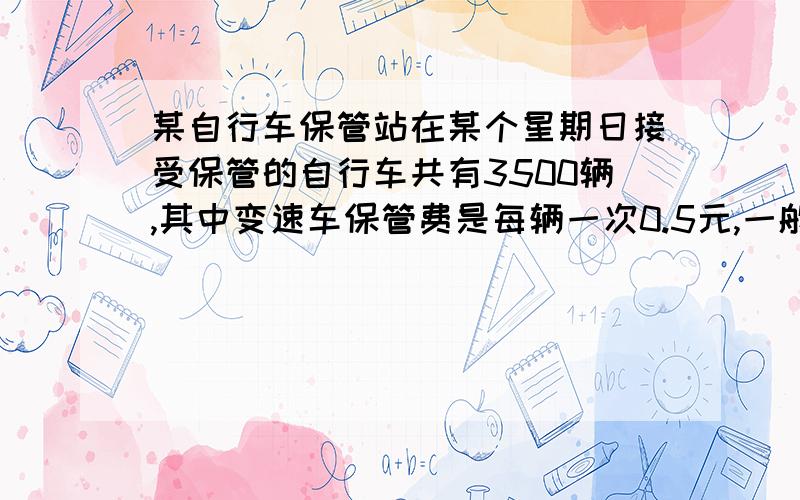 某自行车保管站在某个星期日接受保管的自行车共有3500辆,其中变速车保管费是每辆一次0.5元,一般车的保管费是每辆一次0.3元,若设一般车停放的次数为X,总保管费收入是Y元,写出Y与X的关系式