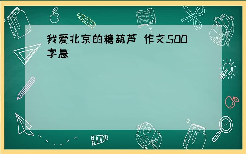 我爱北京的糖葫芦 作文500字急